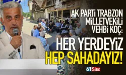 Trabzon Milletvekili Vehbi Koç: “Her yerdeyiz, hep sahadayız”