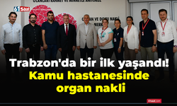 Trabzon'da bir ilk yaşandı! Kamu hastanesinde organ nakli