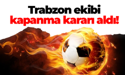 Trabzon ekibi kapanma kararı aldı!
