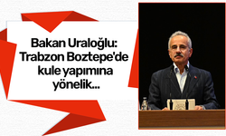 Bakan Uraloğlu: Trabzon Boztepe'de kule yapımına yönelik...