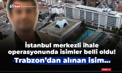 İstanbul merkezli ihale operasyonunda isimler belli oldu! Trabzon’dan alınan isim...