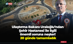 Ulaştırma Bakanı Uraloğlu’ndan Şehir Hastanesi ile ilgili önemli soruna neşter! 20 günde tamamladık