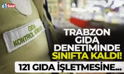 Trabzon gıda denetiminde sınıfta kaldı! 121 işletmeye...