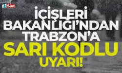 İçişleri Bakanlığı'ndan Trabzon için sarı kodlu uyarı!