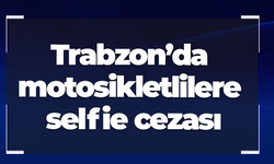 Trabzon’da motosikletlilere selfie cezası