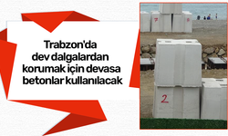 Trabzon'da dev dalgalardan korumak için devasa betonlar kullanılacak