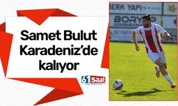 Samet Bulut Karadeniz’de kalıyor!