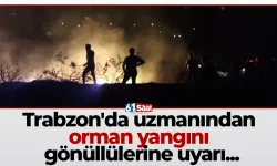 Trabzon'da uzmanından orman yangını gönüllülerine uyarı...