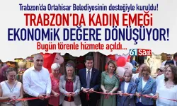 Trabzon'da kadın emeği, ekonomik değere dönüşüyor! Çarşı açtılar...