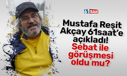 Mustafa Reşit Akçay 61saat’e açıkladı! Sebat ile görüşmesi oldu mu?