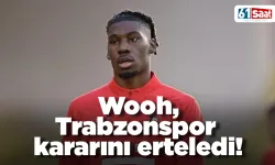Wooh, Trabzonspor kararını erteledi!