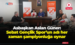 Asbaşkan Aslan Güner: Sebat Gençlik Spor'un adı her zaman şampiyonluğa oynar