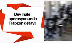 Dev ihale operasyonunda Trabzon detayı!