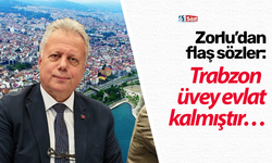 Zorlu’dan flaş sözler: Trabzon üvey evlat kalmıştır…