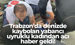 Trabzon’da denizde kaybolan yabancı uyruklu kadından acı haber geldi!