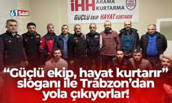 “Güçlü ekip, hayat kurtarır” sloganı ile Trabzon’dan yola çıkıyorlar!