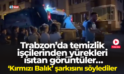 Trabzon’da temizlik işçilerinden yürekleri ısıtan görüntüler… ‘Kırmızı Balık’ şarkısını söylediler