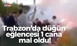 Trabzon’da düğün eğlencesi 1 cana mal oldu!