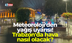 Meteoroloji'den yağış uyarısı! Trabzon'da hava nasıl olacak?