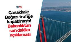 Çanakkale Boğazı trafiğe kapatılmıştı! Bakanlıktan son dakika açıklaması