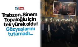 Trabzon, Sinem  Topaloğlu için  tek yürek oldu! Gözyaşlarını tutamadı...