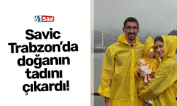 Savic Trabzon’da doğanın tadını çıkardı!