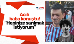 Acılı baba konuştu! "Hepinize sarılmak istiyorum"