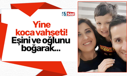 Yine koca vahşeti! Eşini ve oğlunu boğarak…