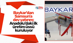 Baykar’dan Samsun’a dev yatırım: Anadolu’daki ilk üretim üssü kuruluyor