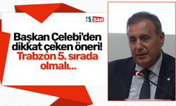 Başkan Çelebi'den dikkat çeken öneri! Trabzon 5. sırada olmalı…