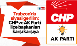 Trabzon’da siyasi gerilim: CHP ve AK Parti ilçe başkanları karşı karşıya