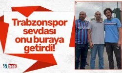 Trabzonspor sevdası onu buraya getirdi!