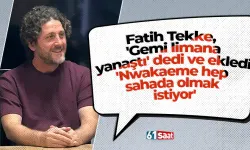 Fatih Tekke, 'Gemi limana yanaştı' dedi ve ekledi 'Nwakaeme hep sahada olmak istiyor'