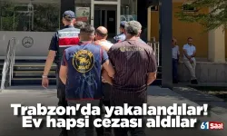 Trabzon'da yakalandılar! Ev hapsi cezası aldılar