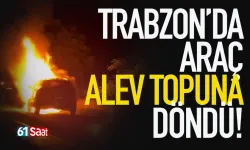 Trabzon'da araç alev topuna döndü...