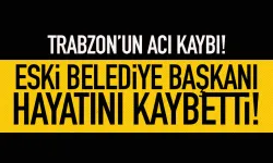 Trabzon'da eski Belediye Başkanı hayatını kaybetti!