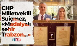 CHP'li Suiçmez'den dikkat çeken açıklama! “Kurtuluşun ve Cumhuriyet’in madalyalı şehri: Trabzon”