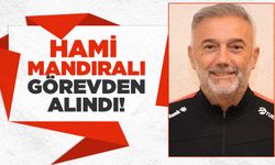 Hami Mandıralı görevden alındı!