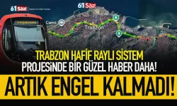 Trabzon Hafif Raylı Sistem Projesinde müjde.. Engel kalmadı...