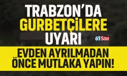 Trabzon'da gurbetçilere uyarı! Ayrılmadan önce mutlaka bunu yapın...