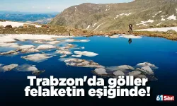 Trabzon'da göller felaketin eşiğinde!