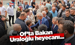 Of’ta Bakan Uraloğlu heyecanı...