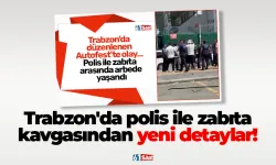 Trabzon'da polis ile zabıta kavgasından yeni detaylar!