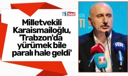 Milletvekili Karaismailoğlu, 'Trabzon'da yürümek bile paralı hale geldi'