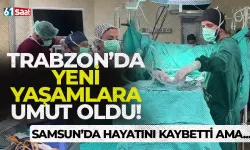 Samsun'da hayatını kaybetti ama Trabzon'da yeni hayatlara umut oldu...
