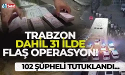 Trabzon dahil 31 ilde flaş operasyon! 102 şüpheli tutuklandı...