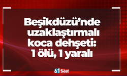 Beşikdüzü’nde uzaklaştırmalı koca dehşeti: 1 ölü, 1 yaralı