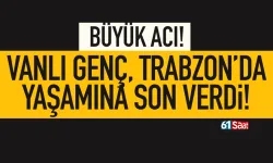 Vanlı genç, Trabzon'da yaşamına son verdi...