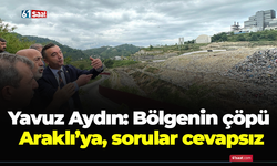 Yavuz Aydın: Bölgenin çöpü Araklı’ya, sorular cevapsız