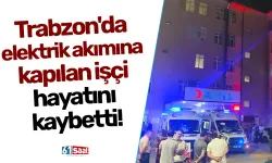 Trabzon'da elektrik akımına kapılan işçi hayatını kaybetti!